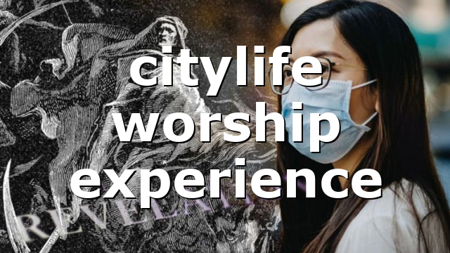 citylife worship experience