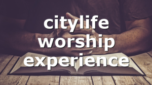 citylife worship experience