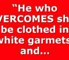 “He who OVERCOMES shall be clothed in white garmets, and…