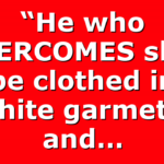 “He who OVERCOMES shall be clothed in white garmets, and…