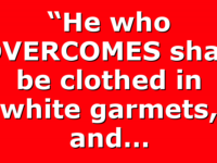 “He who OVERCOMES shall be clothed in white garmets, and…