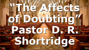 “The Affects of Doubting” Pastor D. R. Shortridge