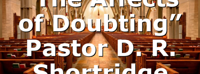 “The Affects of Doubting” Pastor D. R. Shortridge