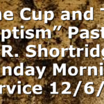 “The Cup and The Baptism” Pastor D.R. Shortridge Sunday Morning Service 12/6/20