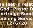 “The feet in relation to God” Pastor D.R. Shortridge Sunday Evening Service 12/6/20