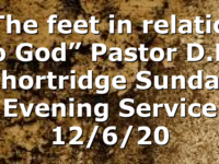 “The feet in relation to God” Pastor D.R. Shortridge Sunday Evening Service 12/6/20