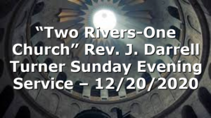 “Two Rivers-One Church” Rev. J. Darrell Turner Sunday Evening Service – 12/20/2020