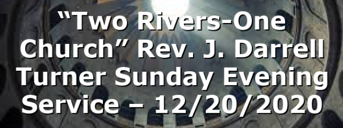 “Two Rivers-One Church” Rev. J. Darrell Turner Sunday Evening Service – 12/20/2020