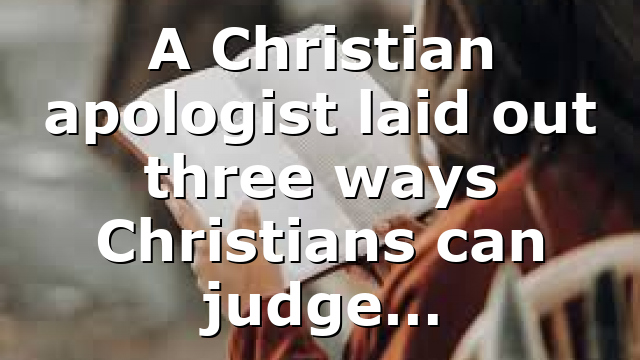 A Christian apologist laid out three ways Christians can judge…