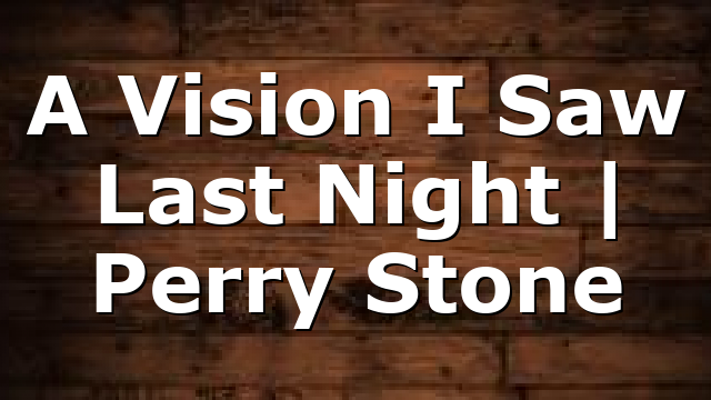 A Vision I Saw Last Night | Perry Stone