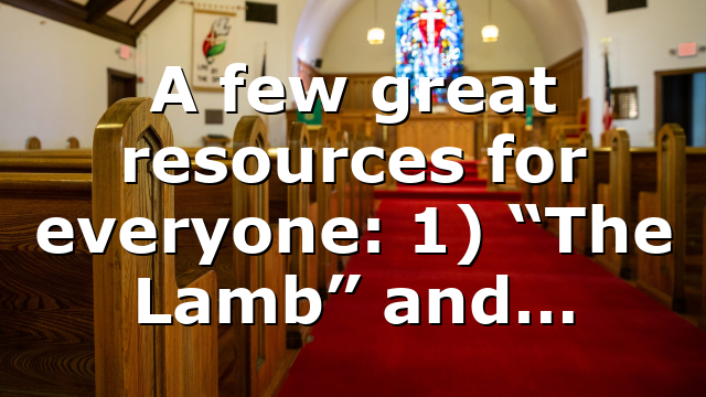 A few great resources for everyone: 1) “The Lamb” and…