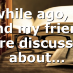 A while ago, me and my friend were discussing about…