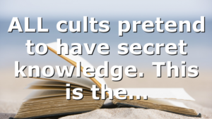 ALL cults pretend to have secret knowledge. This is the…