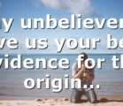 Any unbelievers? Give us your best evidence for the origin…
