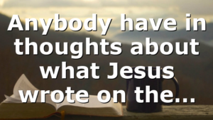 Anybody have in thoughts about what Jesus wrote on the…