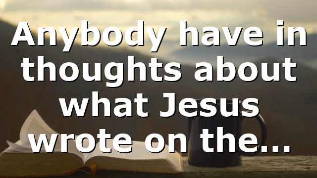 Anybody have in thoughts about what Jesus wrote on the…