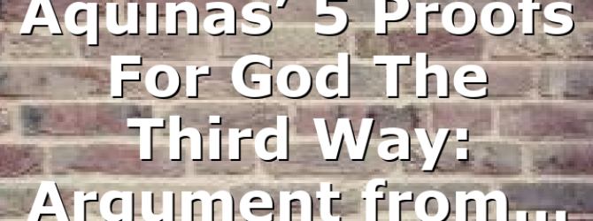 Aquinas’ 5 Proofs For God The Third Way: Argument from…