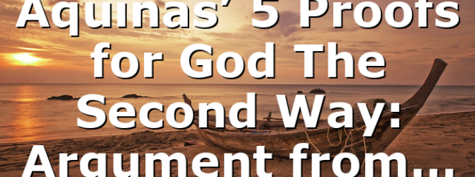 Aquinas’ 5 Proofs for God The Second Way: Argument from…