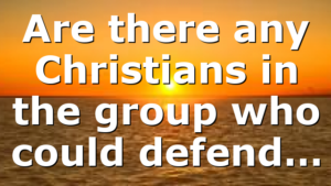 Are there any Christians in the group who could defend…