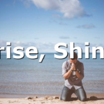 Arise, Shine!