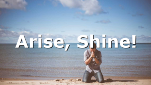 Arise, Shine!