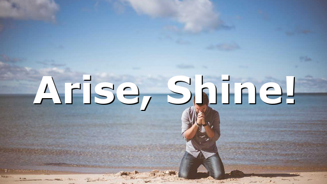 Arise, Shine!