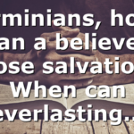 Arminians, how can a believer loose salvation? When can everlasting…