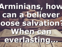 Arminians, how can a believer loose salvation? When can everlasting…