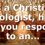 As a Christian Apologist, how do you respond to an…