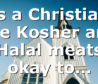 As a Christian, are Kosher and Halal meats okay to…