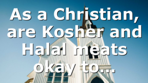 As a Christian, are Kosher and Halal meats okay to…