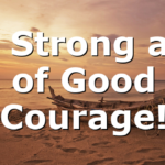Be Strong and of Good Courage!