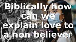 Biblically how can we explain love to a non believer