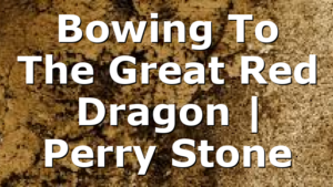 Bowing To The Great Red Dragon | Perry Stone