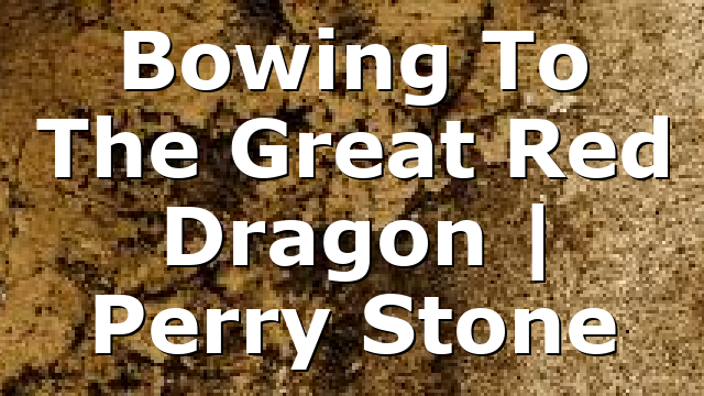 Bowing To The Great Red Dragon | Perry Stone