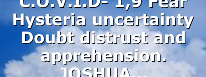 C.O.V.I.D- 1,9 Fear Hysteria uncertainty Doubt distrust and apprehension. JOSHUA…