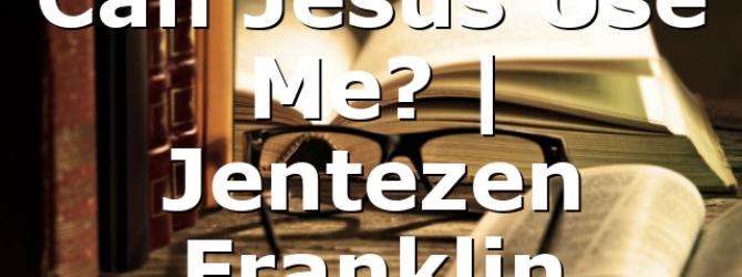 Can Jesus Use Me? | Jentezen Franklin