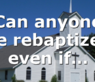 Can anyone be rebaptized even if…