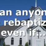 Can anyone be rebaptized even if…
