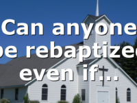 Can anyone be rebaptized even if…