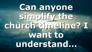 Can anyone simplify the church timeline? I want to understand…