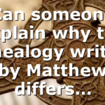 Can someone explain why the genealogy written by Matthew differs…