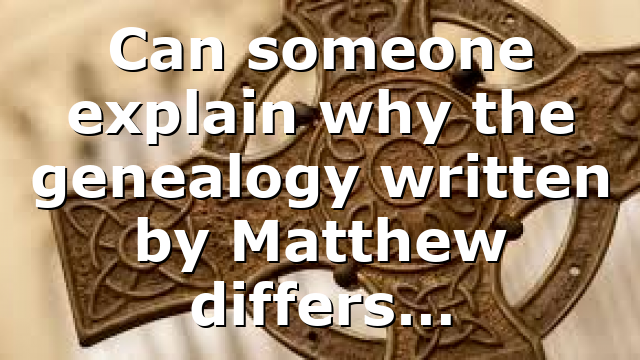Can someone explain why the genealogy written by Matthew differs…