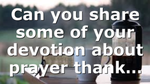 Can you share some of your devotion about prayer thank…