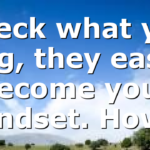 Check what you sing, they easily become your mindset. How…