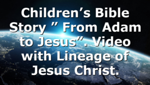 Children’s Bible Story ” From Adam to Jesus”. Video with Lineage of Jesus Christ.