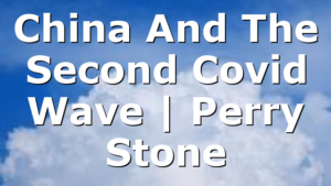 China And The Second Covid Wave | Perry Stone