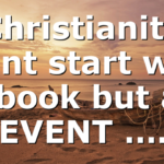 Christianity didnt start with a book but an EVENT ….
