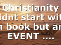 Christianity didnt start with a book but an EVENT ….