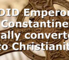 DID Emperor Constantine really converted into Christianity?